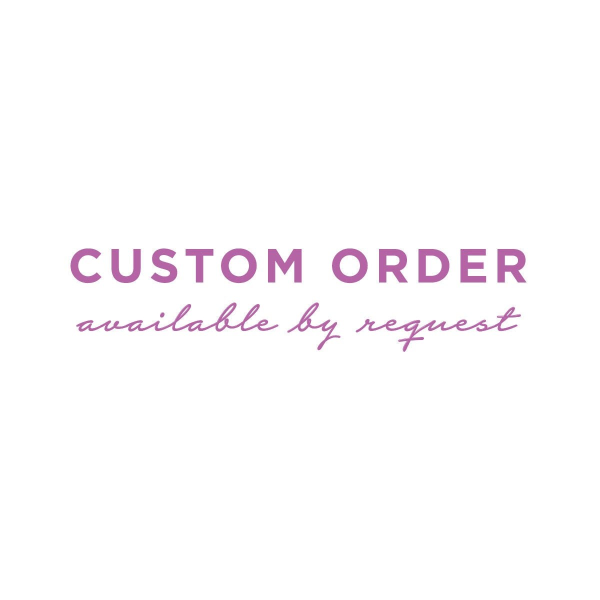 Custom Order | Available By Request